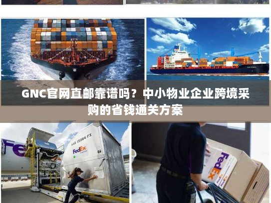 GNC官网直邮靠谱吗？中小物业企业跨境采购的省钱通关方案