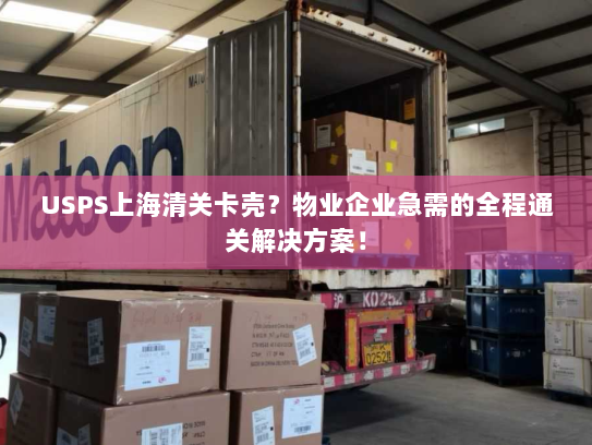 USPS上海清关卡壳?物业企业急需的全程通关解决方案! USPS上海清关卡壳?物业企业急需的全程通关解决方案!