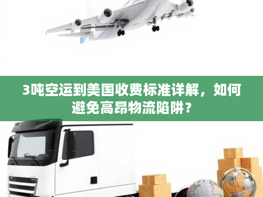 3吨空运到美国收费标准详解，如何避免高昂物流陷阱？