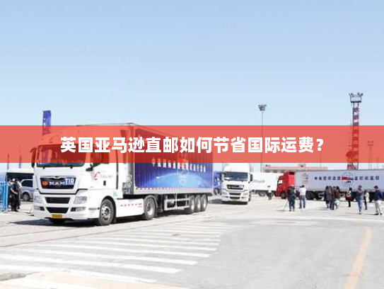 英国亚马逊直邮如何节省国际运费？