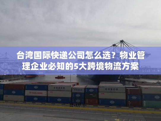 台湾国际快递公司怎么选?物业管理企业必知的5大跨境物流方案 台湾国际快递公司怎么选?物业管理企业必知的5大跨境物流方案