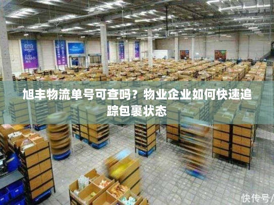 旭丰物流单号可查吗?物业企业如何快速追踪包裹状态 旭丰物流单号可查吗?物业企业如何快速追踪包裹状态