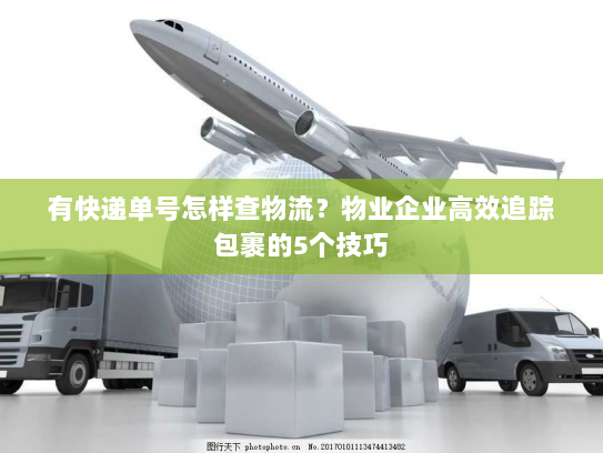 有快递单号怎样查物流?物业企业高效追踪包裹的5个技巧 有快递单号怎样查物流?物业企业高效追踪包裹的5个技巧