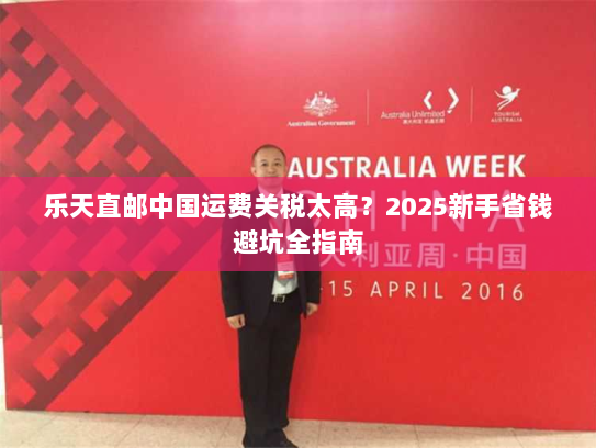 乐天直邮中国运费关税太高?2025新手省钱避坑全指南 乐天直邮中国运费关税太高?2025新手省钱避坑全指南