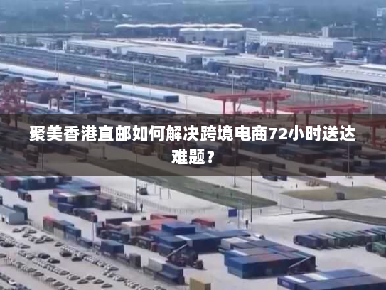 聚美香港直邮如何解决跨境电商72小时送达难题? 聚美香港直邮如何解决跨境电商72小时送达难题?