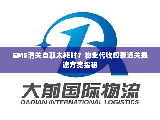 EMS清关自取太耗时？物业代收包裹通关提速方案揭秘