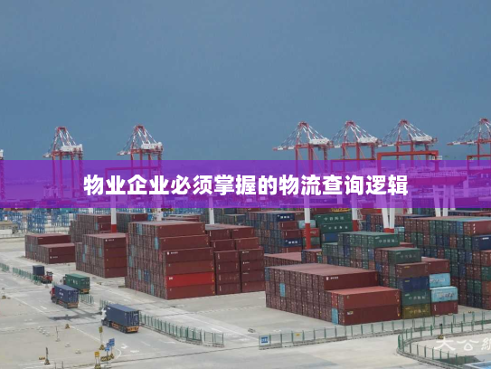 物业企业必须掌握的物流查询逻辑 物业企业必须掌握的物流查询逻辑