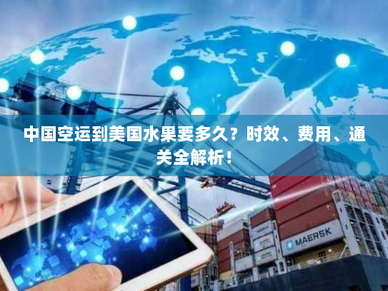 中国空运到美国水果要多久?时效、费用、通关全解析! 中国空运到美国水果要多久?时效、费用、通关全解析!