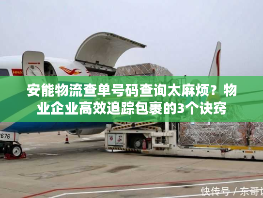 安能物流查单号码查询太麻烦？物业企业高效追踪包裹的3个诀窍