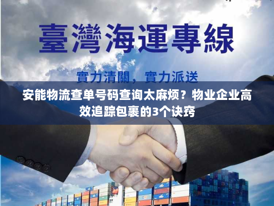 安能物流查单号码查询太麻烦?物业企业高效追踪包裹的3个诀窍 安能物流查单号码查询太麻烦?物业企业高效追踪包裹的3个诀窍