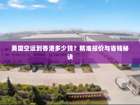 美国空运到香港多少钱?精准报价与省钱秘诀 美国空运到香港多少钱?精准报价与省钱秘诀