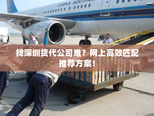 找深圳货代公司难？网上高效匹配推荐方案！
