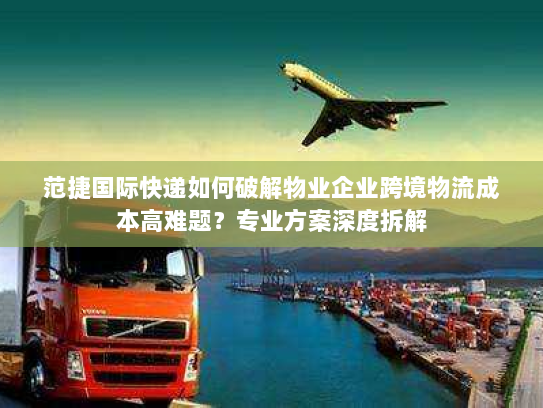 范捷国际快递如何破解物业企业跨境物流成本高难题?专业方案深度拆解 范捷国际快递如何破解物业企业跨境物流成本高难题?专业方案深度拆解