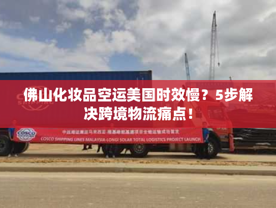 佛山化妆品空运美国时效慢？5步解决跨境物流痛点！