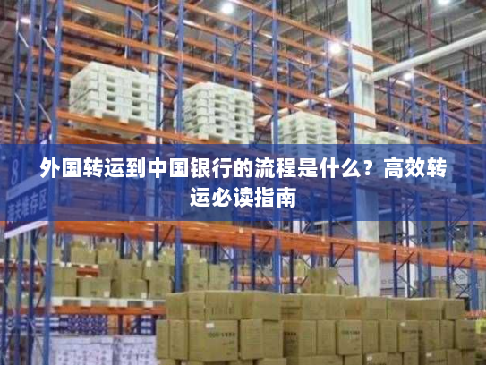 外国转运到中国银行的流程是什么?高效转运必读指南 外国转运到中国银行的流程是什么?高效转运必读指南