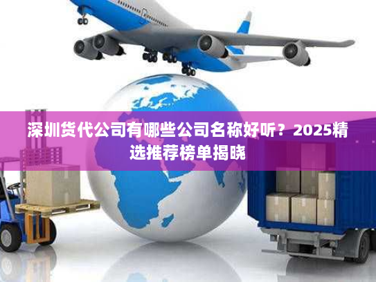 深圳货代公司有哪些公司名称好听?2025精选推荐榜单揭晓 深圳货代公司有哪些公司名称好听?2025精选推荐榜单揭晓