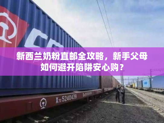 新西兰奶粉直邮全攻略,新手父母如何避开陷阱安心购? 新西兰奶粉直邮全攻略,新手父母如何避开陷阱安心购?