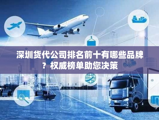 深圳货代公司排名前十有哪些品牌？权威榜单助您决策