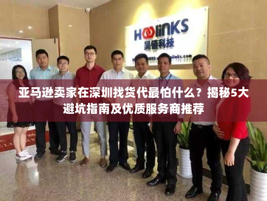 亚马逊卖家在深圳找货代最怕什么?揭秘5大避坑指南及优质服务商推荐 亚马逊卖家在深圳找货代最怕什么?揭秘5大避坑指南及优质服务商推荐