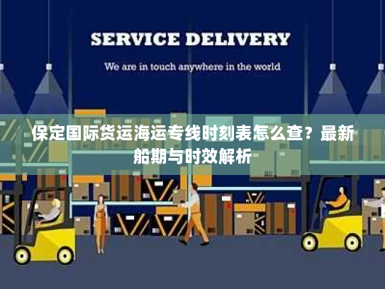保定国际货运海运专线时刻表怎么查?最新船期与时效解析 保定国际货运海运专线时刻表怎么查?最新船期与时效解析