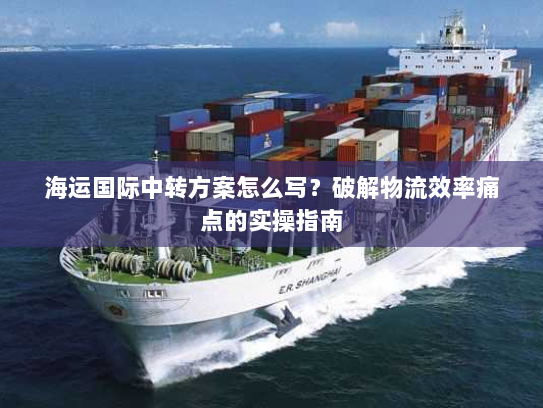 海运国际中转方案怎么写？破解物流效率痛点的实操指南