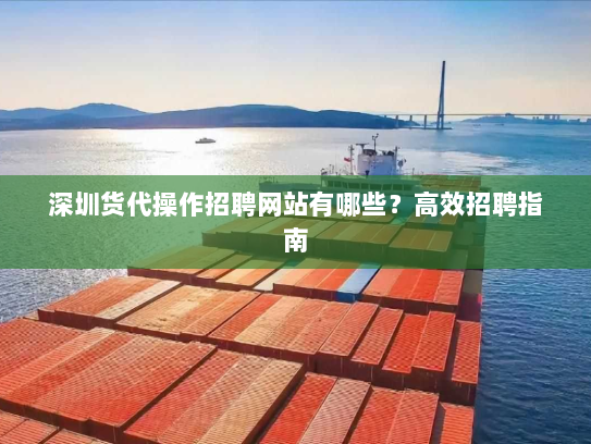 深圳货代操作招聘网站有哪些？高效招聘指南