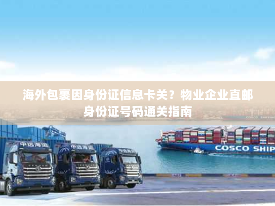 海外包裹因身份证信息卡关?物业企业直邮身份证号码通关指南 海外包裹因身份证信息卡关?物业企业直邮身份证号码通关指南