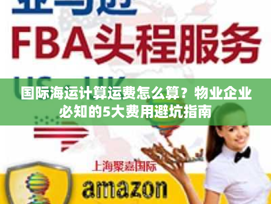 国际海运计算运费怎么算？物业企业必知的5大费用避坑指南