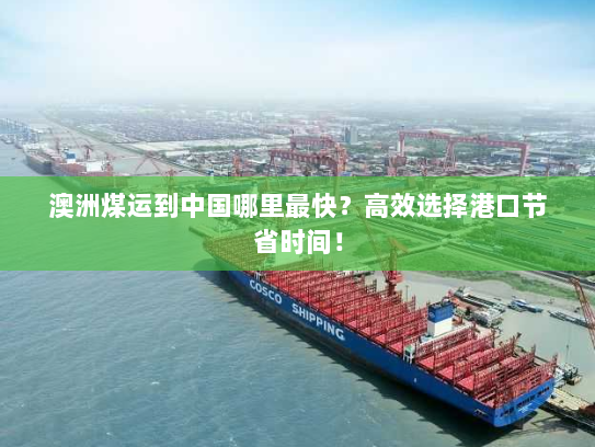 澳洲煤运到中国哪里最快？高效选择港口节省时间！