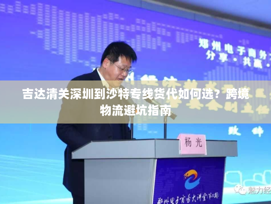 吉达清关深圳到沙特专线货代如何选？跨境物流避坑指南