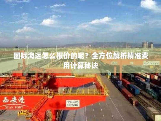 国际海运怎么报价的呢？全方位解析精准费用计算秘诀