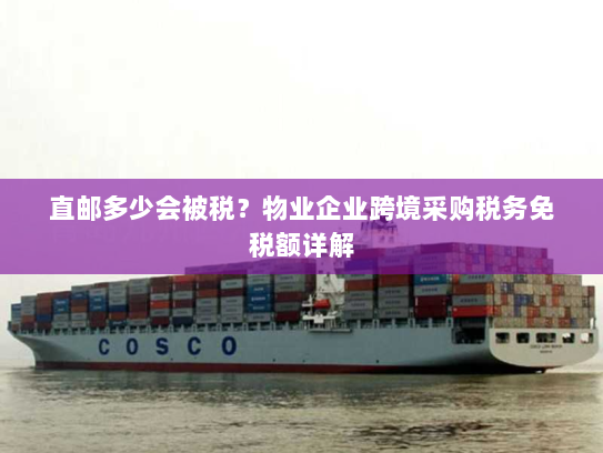 直邮多少会被税?物业企业跨境采购税务免税额详解 直邮多少会被税?物业企业跨境采购税务免税额详解