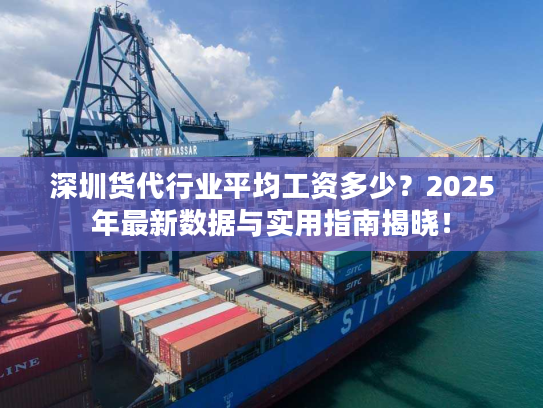 深圳货代行业平均工资多少?2025年最新数据与实用指南揭晓! 深圳货代行业平均工资多少?2025年最新数据与实用指南揭晓!