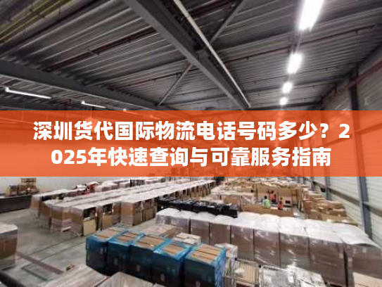 深圳货代国际物流电话号码多少？2025年快速查询与可靠服务指南