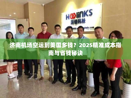 济南机场空运到美国多钱?2025精准成本指南与省钱秘诀 济南机场空运到美国多钱?2025精准成本指南与省钱秘诀