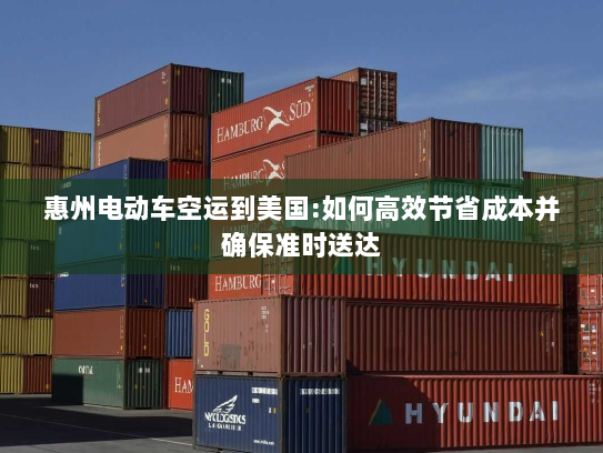 惠州电动车空运到美国:如何高效节省成本并确保准时送达 惠州电动车空运到美国:如何高效节省成本并确保准时送达