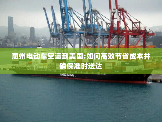 惠州电动车空运到美国:如何高效节省成本并确保准时送达 惠州电动车空运到美国:如何高效节省成本并确保准时送达