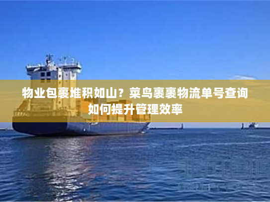 物业包裹堆积如山?菜鸟裹裹物流单号查询如何提升管理效率 物业包裹堆积如山?菜鸟裹裹物流单号查询如何提升管理效率