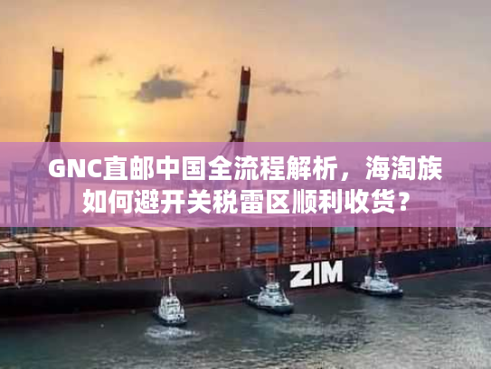 GNC直邮中国全流程解析,海淘族如何避开关税雷区顺利收货? GNC直邮中国全流程解析,海淘族如何避开关税雷区顺利收货?