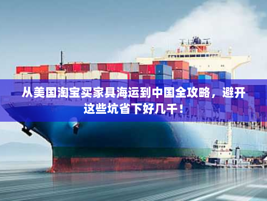 从美国淘宝买家具海运到中国全攻略,避开这些坑省下好几千! 从美国淘宝买家具海运到中国全攻略,避开这些坑省下好几千!