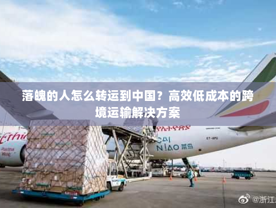 落魄的人怎么转运到中国?高效低成本的跨境运输解决方案 落魄的人怎么转运到中国?高效低成本的跨境运输解决方案