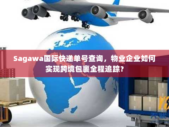 Sagawa国际快递单号查询,物业企业如何实现跨境包裹全程追踪? Sagawa国际快递单号查询,物业企业如何实现跨境包裹全程追踪?