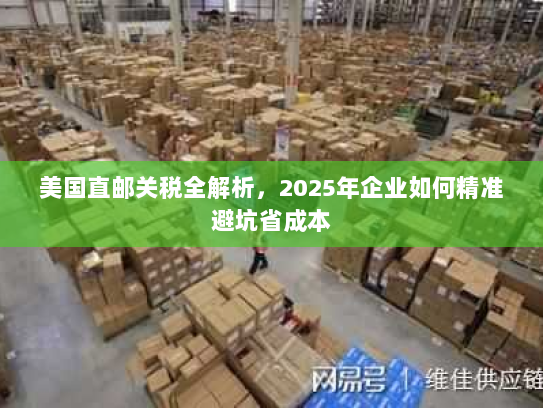 美国直邮关税全解析，2025年企业如何精准避坑省成本