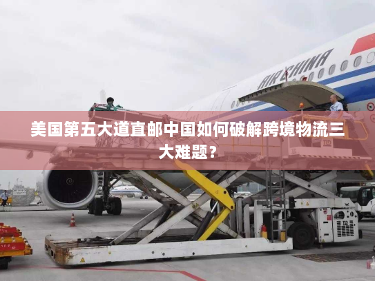 美国第五大道直邮中国如何破解跨境物流三大难题? 美国第五大道直邮中国如何破解跨境物流三大难题?