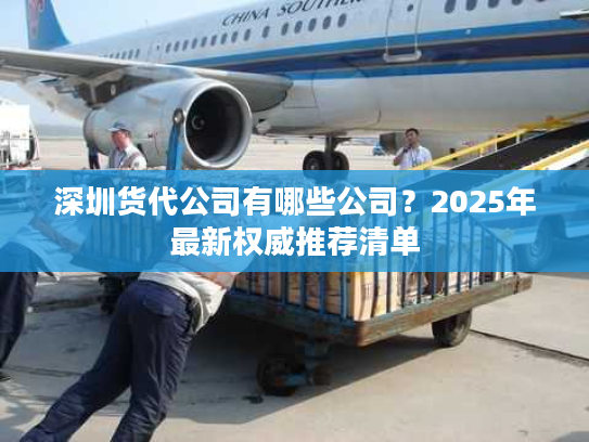 深圳货代公司有哪些公司?2025年最新权威推荐清单 深圳货代公司有哪些公司?2025年最新权威推荐清单