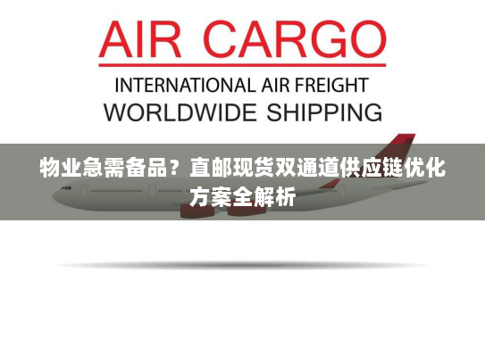 物业急需备品？直邮现货双通道供应链优化方案全解析