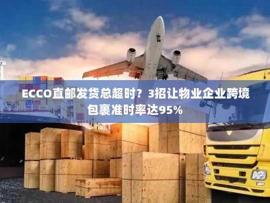 ECCO直邮发货总超时?3招让物业企业跨境包裹准时率达95% ECCO直邮发货总超时?3招让物业企业跨境包裹准时率达95%