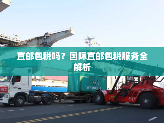 直邮包税吗？国际直邮包税服务全解析