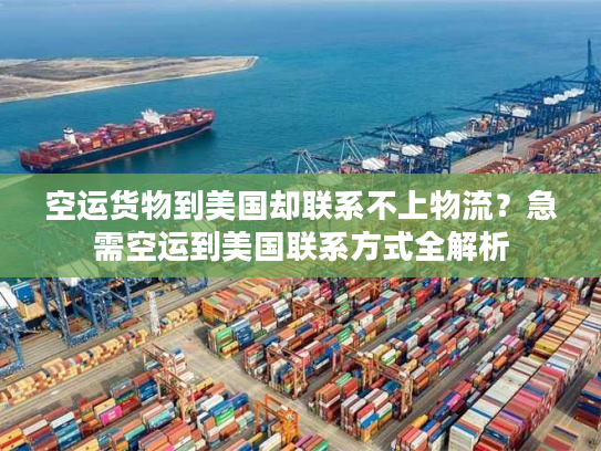空运货物到美国却联系不上物流?急需空运到美国联系方式全解析 空运货物到美国却联系不上物流?急需空运到美国联系方式全解析