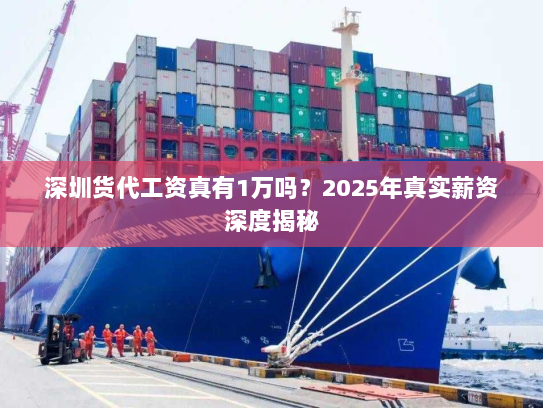 深圳货代工资真有1万吗？2025年真实薪资深度揭秘